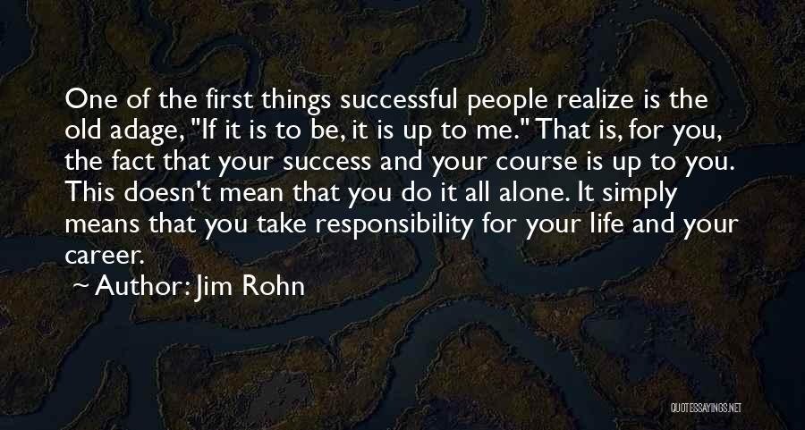 Jim Rohn Quotes: One Of The First Things Successful People Realize Is The Old Adage, If It Is To Be, It Is Up