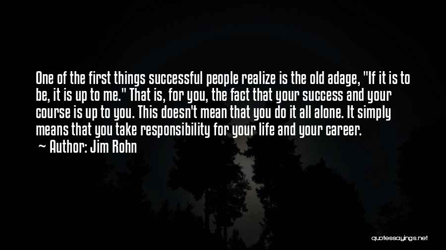 Jim Rohn Quotes: One Of The First Things Successful People Realize Is The Old Adage, If It Is To Be, It Is Up