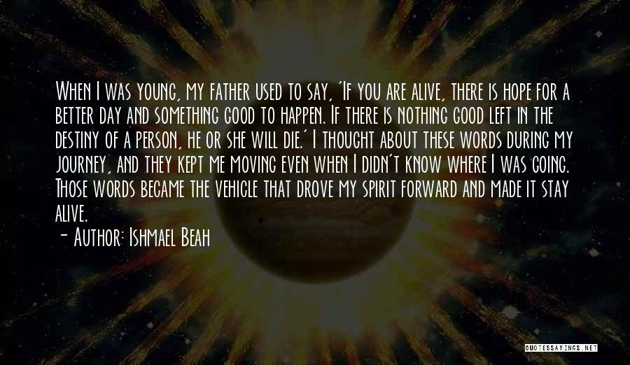 Ishmael Beah Quotes: When I Was Young, My Father Used To Say, 'if You Are Alive, There Is Hope For A Better Day