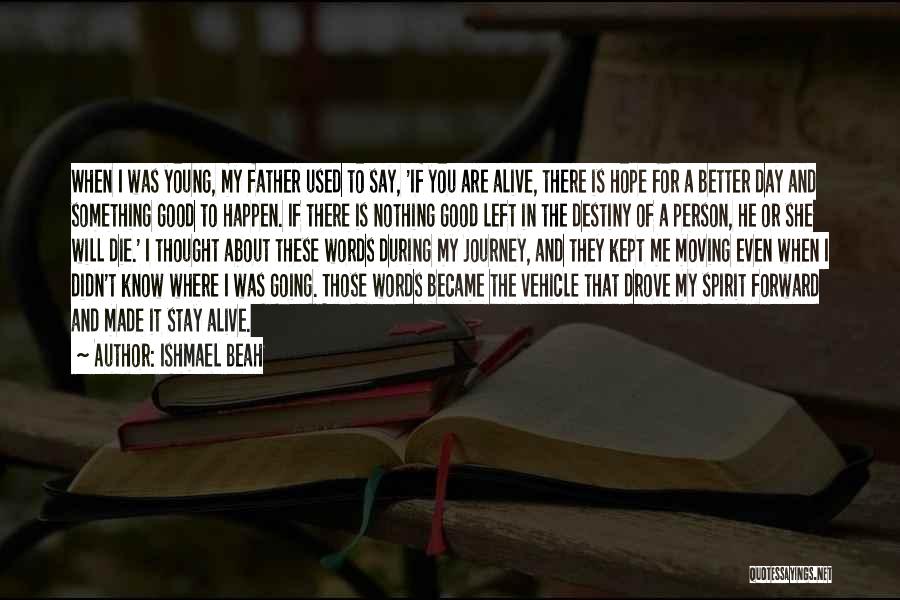 Ishmael Beah Quotes: When I Was Young, My Father Used To Say, 'if You Are Alive, There Is Hope For A Better Day