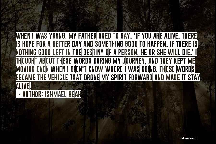 Ishmael Beah Quotes: When I Was Young, My Father Used To Say, 'if You Are Alive, There Is Hope For A Better Day