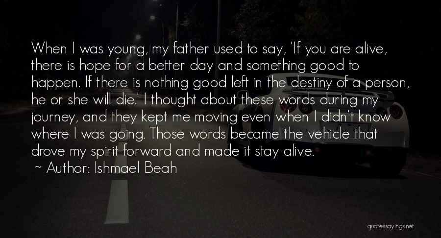 Ishmael Beah Quotes: When I Was Young, My Father Used To Say, 'if You Are Alive, There Is Hope For A Better Day