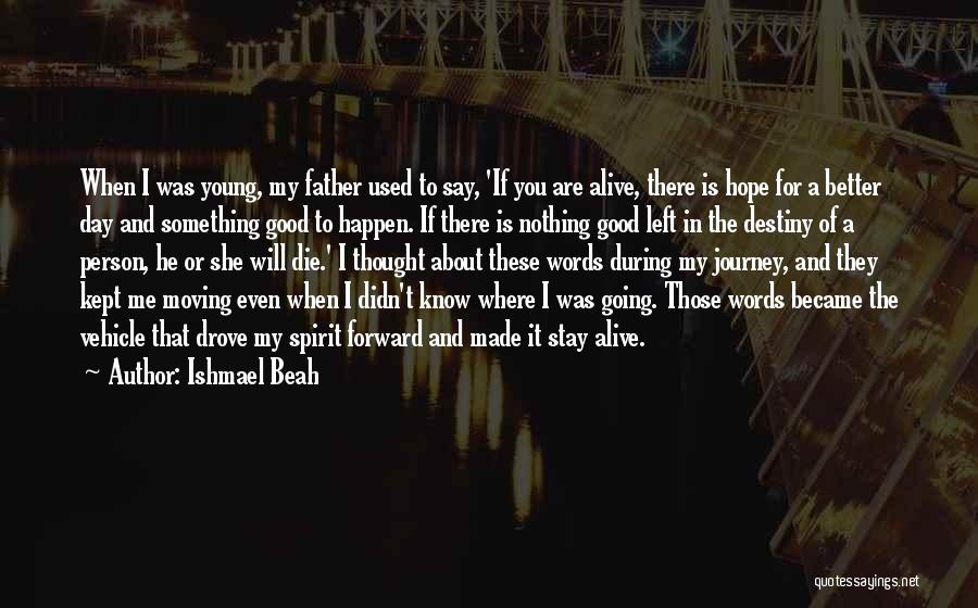 Ishmael Beah Quotes: When I Was Young, My Father Used To Say, 'if You Are Alive, There Is Hope For A Better Day