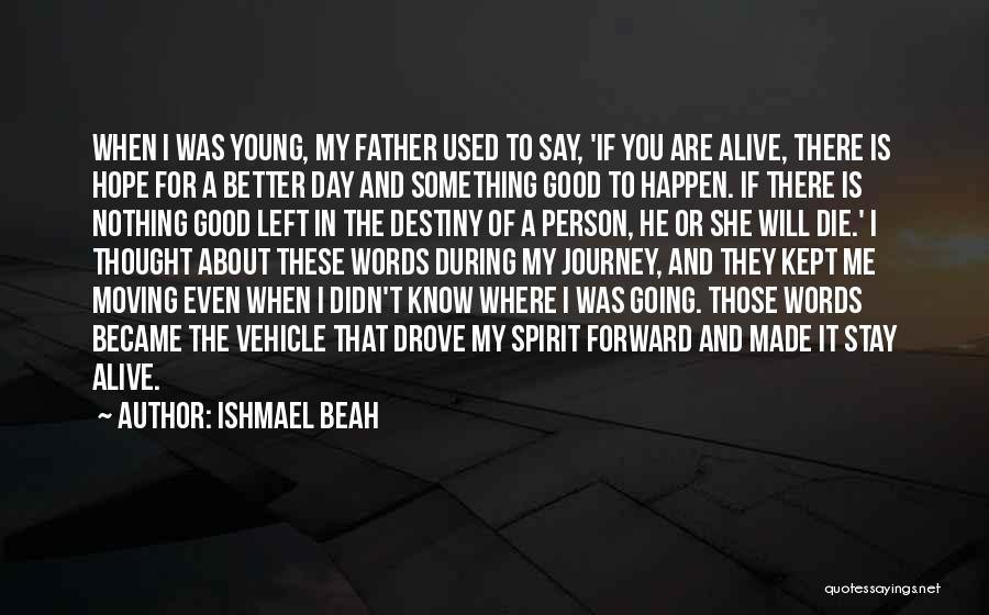 Ishmael Beah Quotes: When I Was Young, My Father Used To Say, 'if You Are Alive, There Is Hope For A Better Day