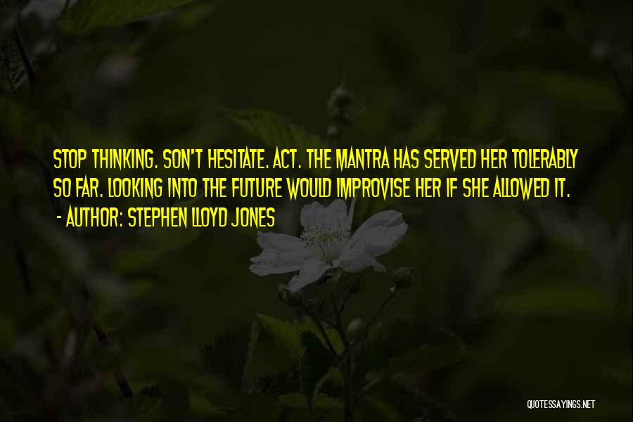 Stephen Lloyd Jones Quotes: Stop Thinking. Son't Hesitate. Act. The Mantra Has Served Her Tolerably So Far. Looking Into The Future Would Improvise Her