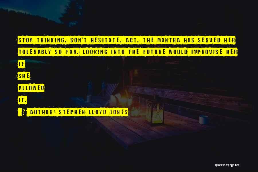 Stephen Lloyd Jones Quotes: Stop Thinking. Son't Hesitate. Act. The Mantra Has Served Her Tolerably So Far. Looking Into The Future Would Improvise Her