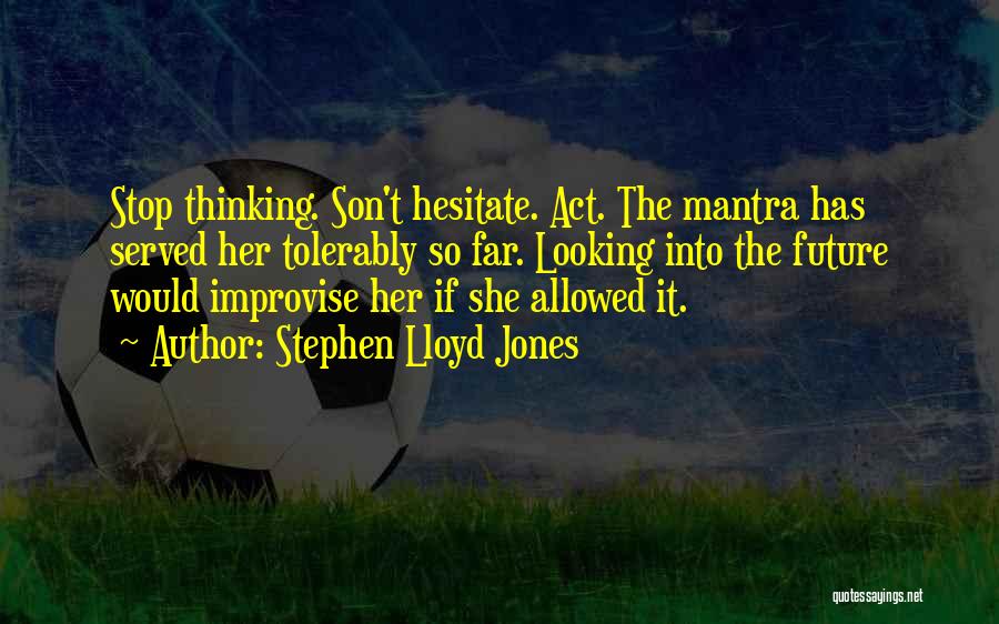 Stephen Lloyd Jones Quotes: Stop Thinking. Son't Hesitate. Act. The Mantra Has Served Her Tolerably So Far. Looking Into The Future Would Improvise Her