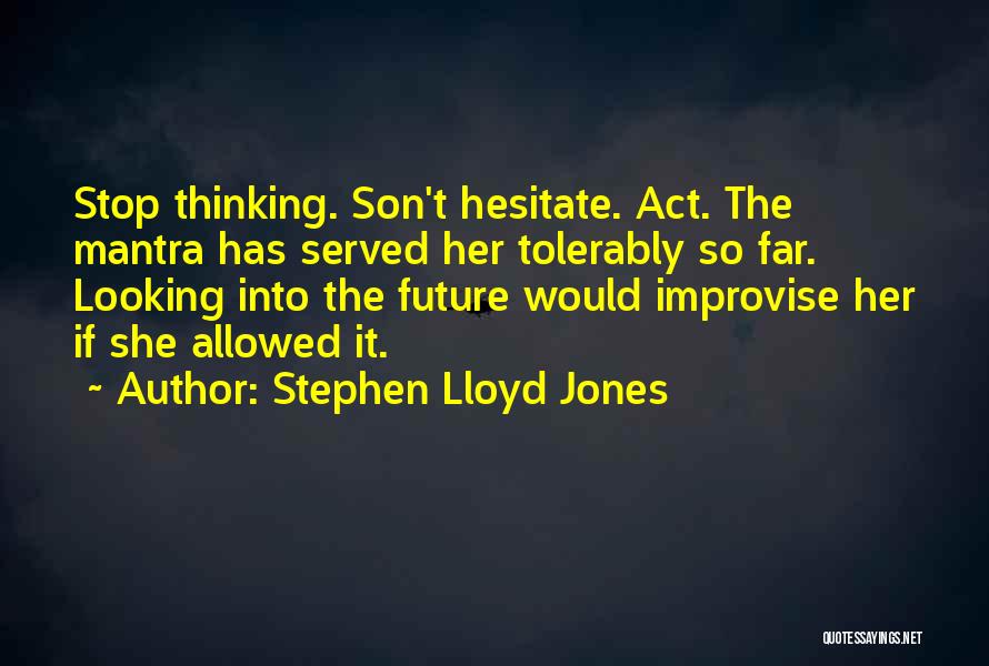 Stephen Lloyd Jones Quotes: Stop Thinking. Son't Hesitate. Act. The Mantra Has Served Her Tolerably So Far. Looking Into The Future Would Improvise Her