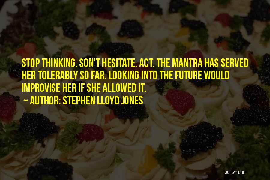 Stephen Lloyd Jones Quotes: Stop Thinking. Son't Hesitate. Act. The Mantra Has Served Her Tolerably So Far. Looking Into The Future Would Improvise Her