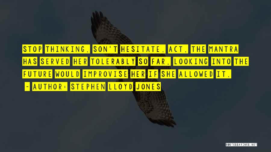 Stephen Lloyd Jones Quotes: Stop Thinking. Son't Hesitate. Act. The Mantra Has Served Her Tolerably So Far. Looking Into The Future Would Improvise Her