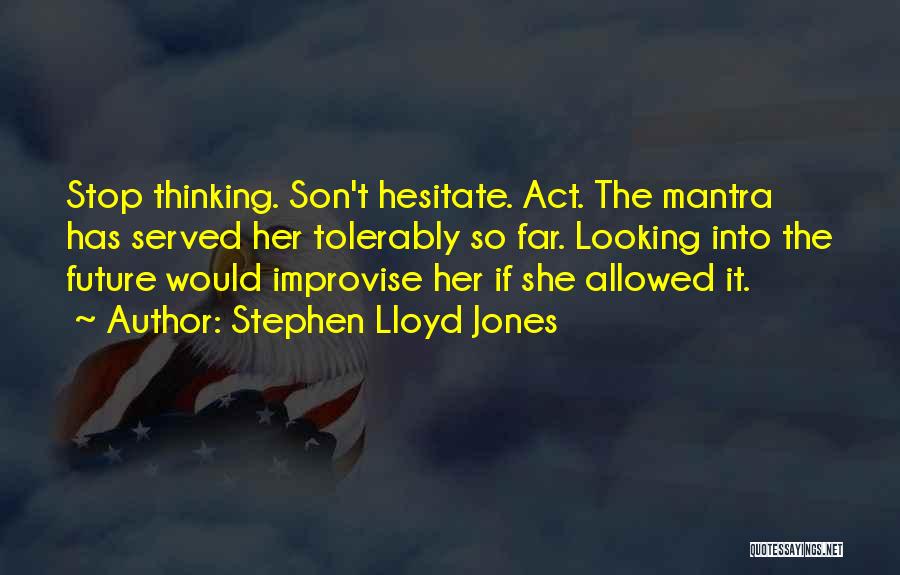 Stephen Lloyd Jones Quotes: Stop Thinking. Son't Hesitate. Act. The Mantra Has Served Her Tolerably So Far. Looking Into The Future Would Improvise Her