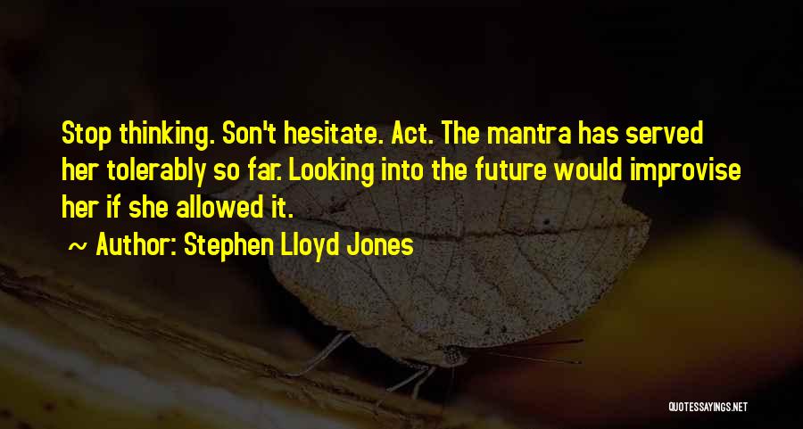 Stephen Lloyd Jones Quotes: Stop Thinking. Son't Hesitate. Act. The Mantra Has Served Her Tolerably So Far. Looking Into The Future Would Improvise Her