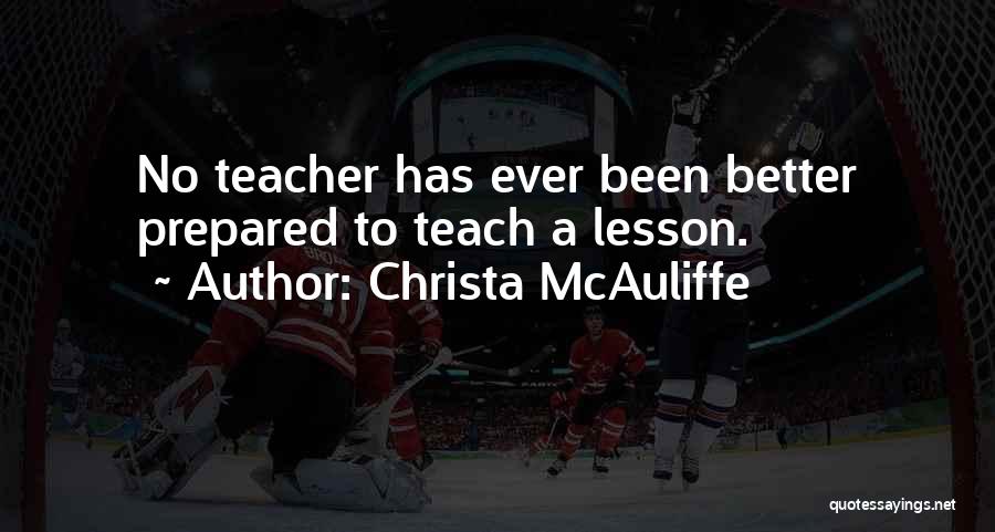 Christa McAuliffe Quotes: No Teacher Has Ever Been Better Prepared To Teach A Lesson.