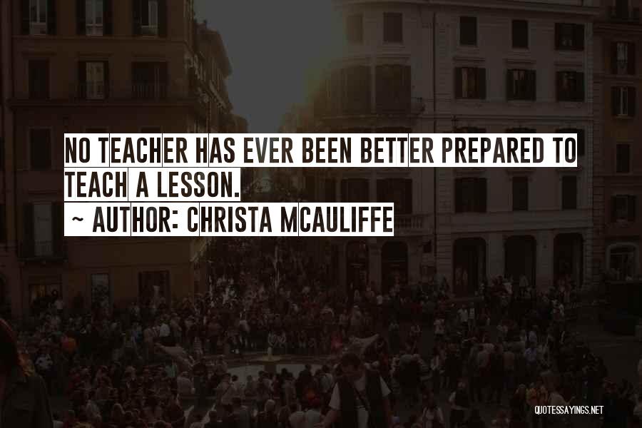 Christa McAuliffe Quotes: No Teacher Has Ever Been Better Prepared To Teach A Lesson.