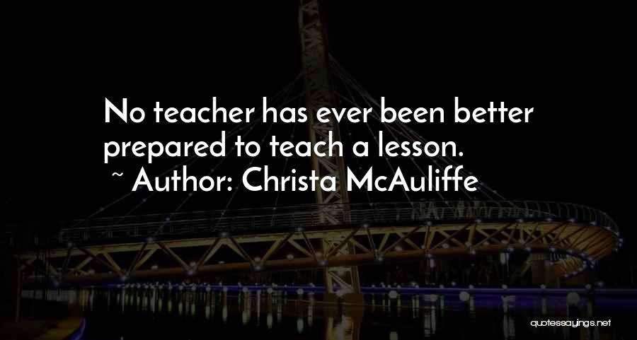 Christa McAuliffe Quotes: No Teacher Has Ever Been Better Prepared To Teach A Lesson.