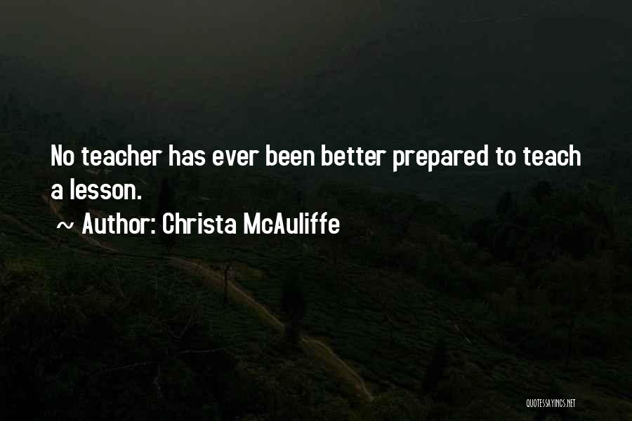 Christa McAuliffe Quotes: No Teacher Has Ever Been Better Prepared To Teach A Lesson.
