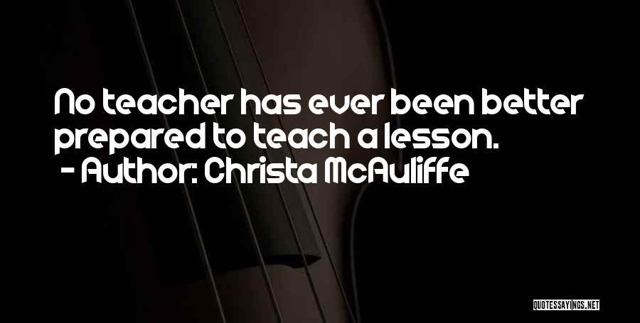 Christa McAuliffe Quotes: No Teacher Has Ever Been Better Prepared To Teach A Lesson.