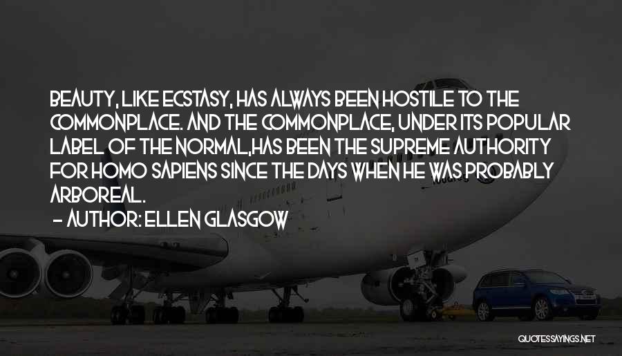 Ellen Glasgow Quotes: Beauty, Like Ecstasy, Has Always Been Hostile To The Commonplace. And The Commonplace, Under Its Popular Label Of The Normal,has