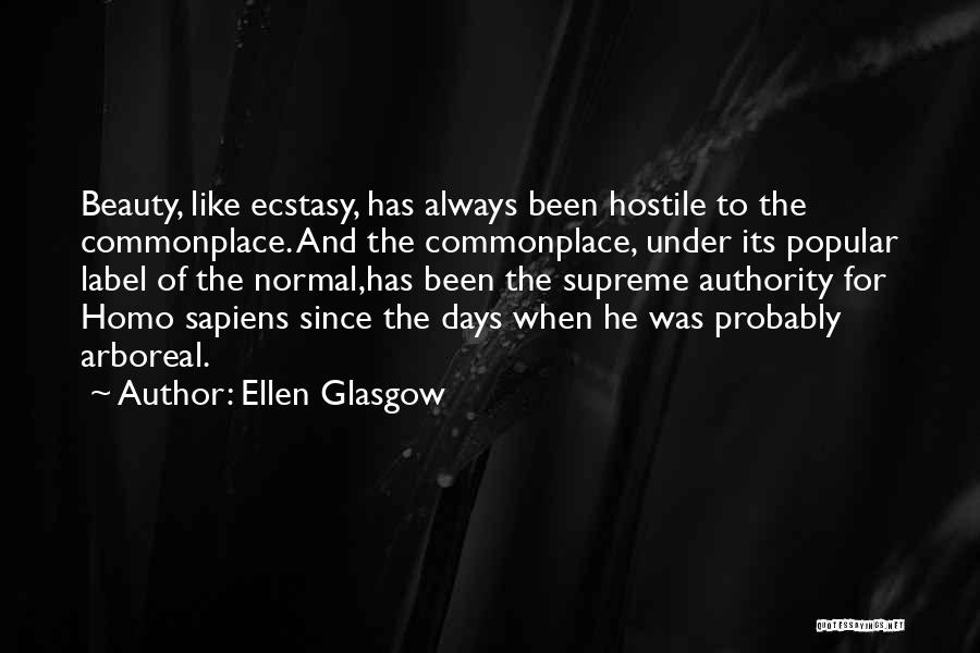 Ellen Glasgow Quotes: Beauty, Like Ecstasy, Has Always Been Hostile To The Commonplace. And The Commonplace, Under Its Popular Label Of The Normal,has