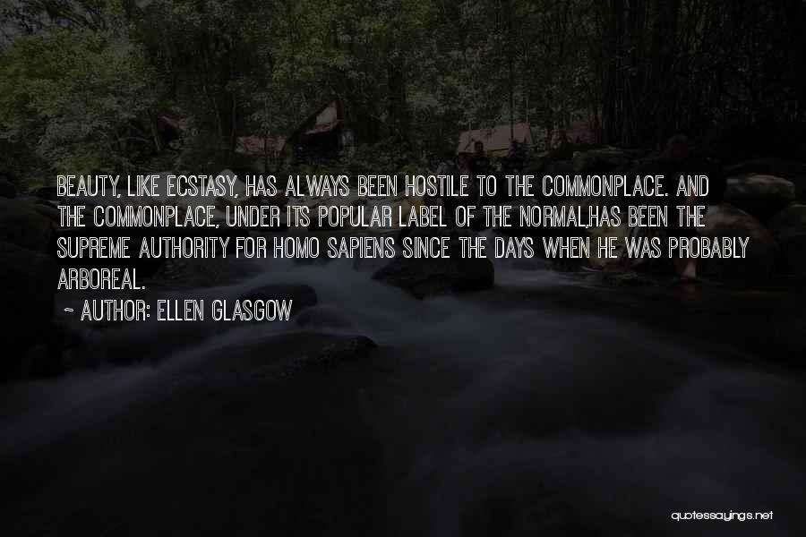 Ellen Glasgow Quotes: Beauty, Like Ecstasy, Has Always Been Hostile To The Commonplace. And The Commonplace, Under Its Popular Label Of The Normal,has