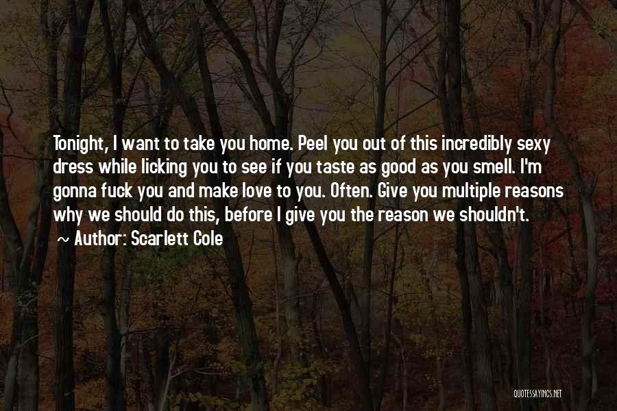 Scarlett Cole Quotes: Tonight, I Want To Take You Home. Peel You Out Of This Incredibly Sexy Dress While Licking You To See