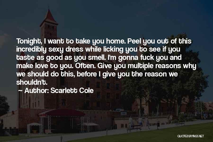 Scarlett Cole Quotes: Tonight, I Want To Take You Home. Peel You Out Of This Incredibly Sexy Dress While Licking You To See