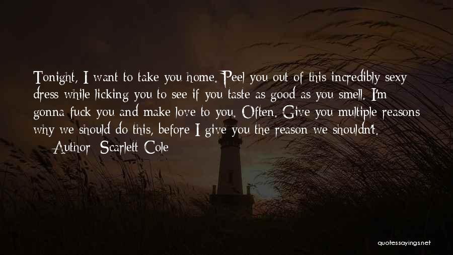 Scarlett Cole Quotes: Tonight, I Want To Take You Home. Peel You Out Of This Incredibly Sexy Dress While Licking You To See