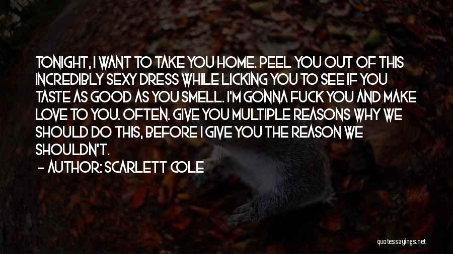 Scarlett Cole Quotes: Tonight, I Want To Take You Home. Peel You Out Of This Incredibly Sexy Dress While Licking You To See