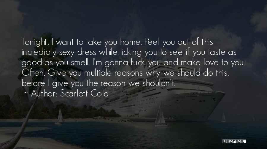 Scarlett Cole Quotes: Tonight, I Want To Take You Home. Peel You Out Of This Incredibly Sexy Dress While Licking You To See