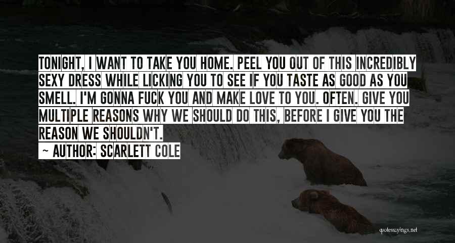 Scarlett Cole Quotes: Tonight, I Want To Take You Home. Peel You Out Of This Incredibly Sexy Dress While Licking You To See