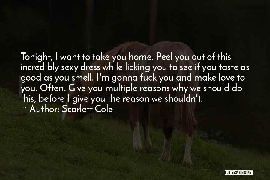 Scarlett Cole Quotes: Tonight, I Want To Take You Home. Peel You Out Of This Incredibly Sexy Dress While Licking You To See
