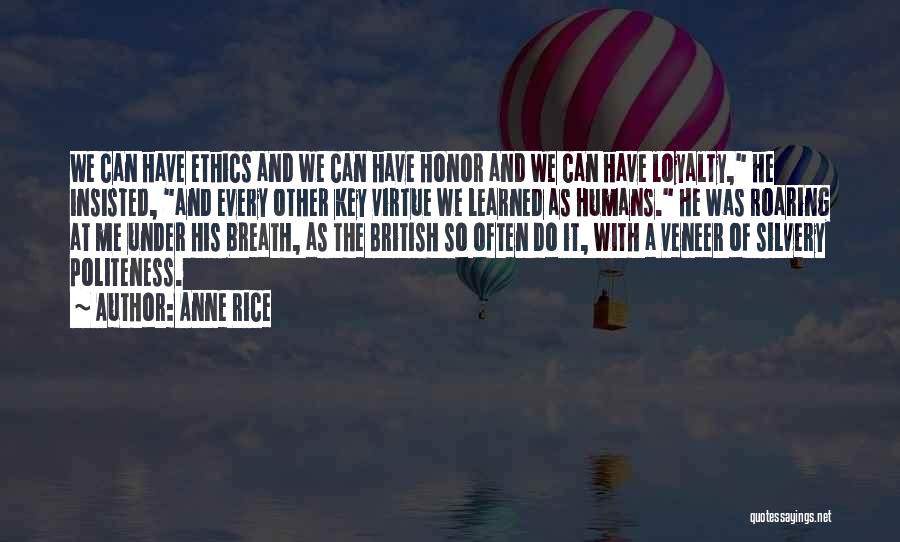 Anne Rice Quotes: We Can Have Ethics And We Can Have Honor And We Can Have Loyalty, He Insisted, And Every Other Key