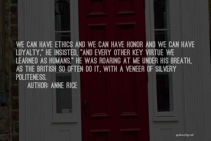 Anne Rice Quotes: We Can Have Ethics And We Can Have Honor And We Can Have Loyalty, He Insisted, And Every Other Key