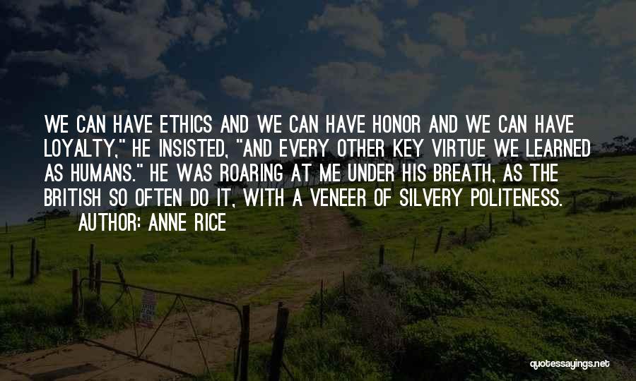 Anne Rice Quotes: We Can Have Ethics And We Can Have Honor And We Can Have Loyalty, He Insisted, And Every Other Key