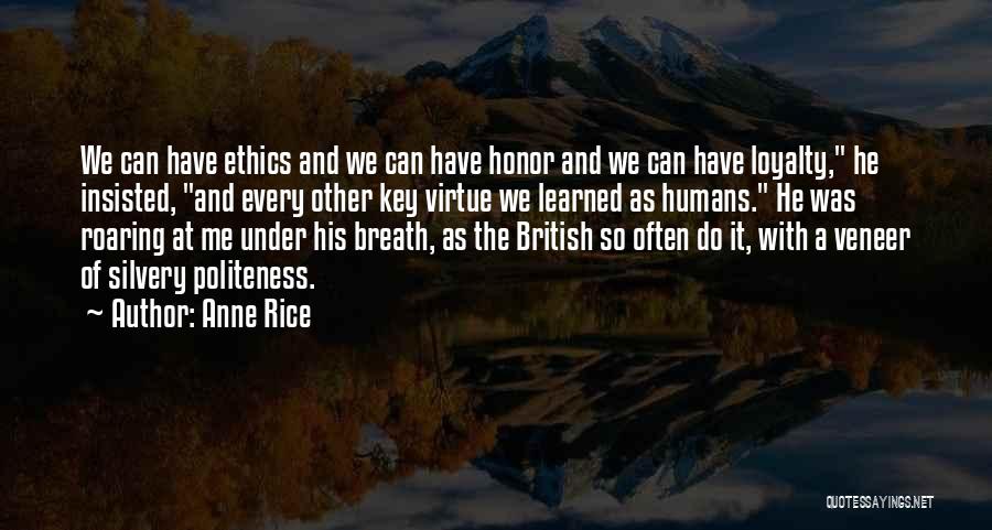 Anne Rice Quotes: We Can Have Ethics And We Can Have Honor And We Can Have Loyalty, He Insisted, And Every Other Key