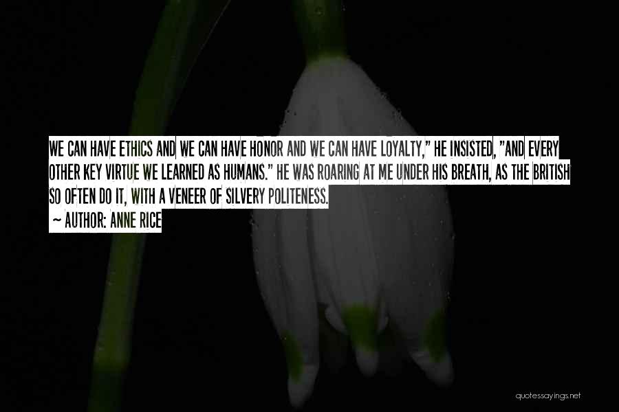 Anne Rice Quotes: We Can Have Ethics And We Can Have Honor And We Can Have Loyalty, He Insisted, And Every Other Key