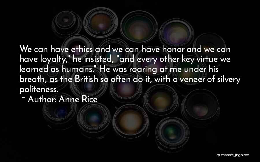 Anne Rice Quotes: We Can Have Ethics And We Can Have Honor And We Can Have Loyalty, He Insisted, And Every Other Key