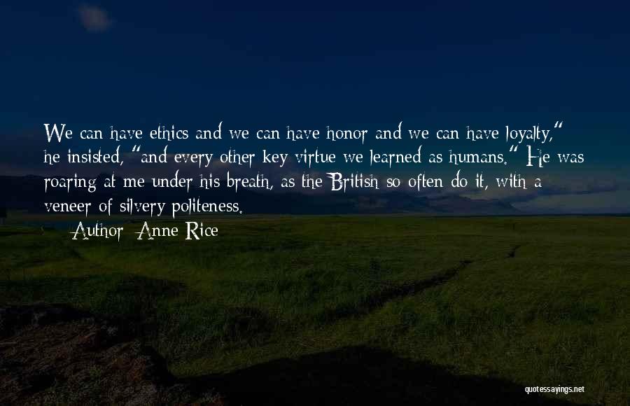 Anne Rice Quotes: We Can Have Ethics And We Can Have Honor And We Can Have Loyalty, He Insisted, And Every Other Key