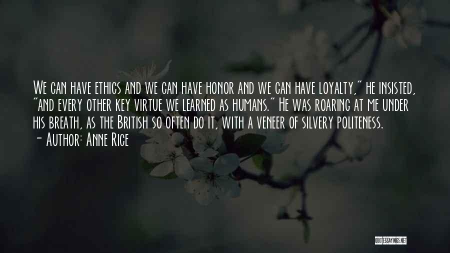 Anne Rice Quotes: We Can Have Ethics And We Can Have Honor And We Can Have Loyalty, He Insisted, And Every Other Key