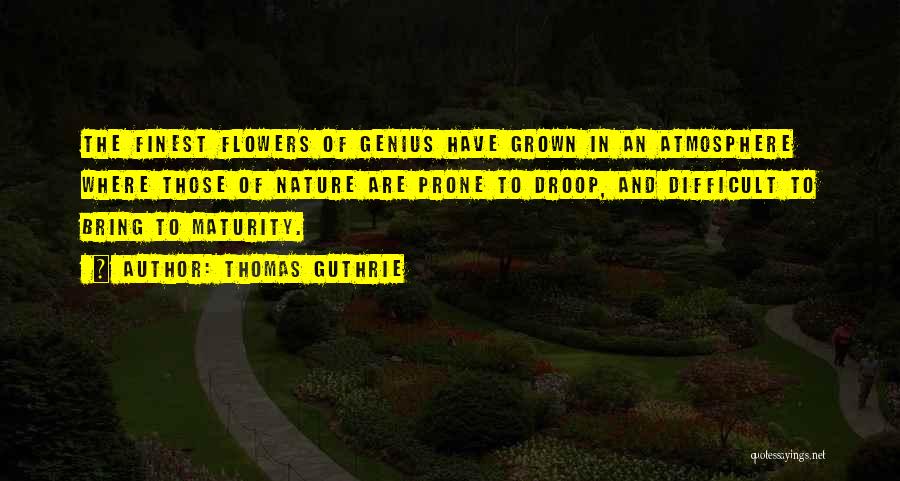 Thomas Guthrie Quotes: The Finest Flowers Of Genius Have Grown In An Atmosphere Where Those Of Nature Are Prone To Droop, And Difficult