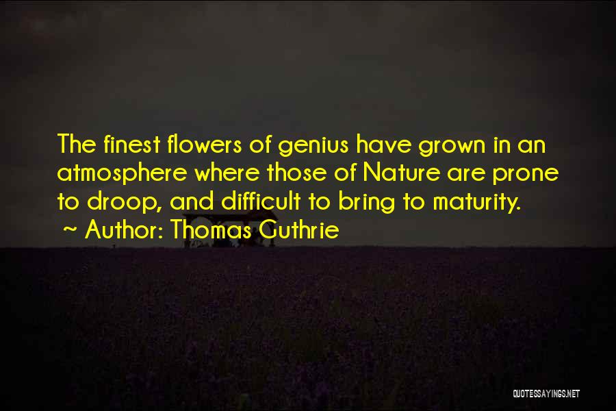 Thomas Guthrie Quotes: The Finest Flowers Of Genius Have Grown In An Atmosphere Where Those Of Nature Are Prone To Droop, And Difficult