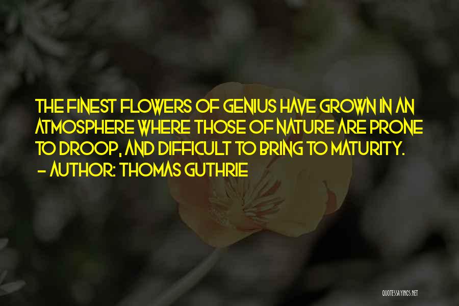 Thomas Guthrie Quotes: The Finest Flowers Of Genius Have Grown In An Atmosphere Where Those Of Nature Are Prone To Droop, And Difficult