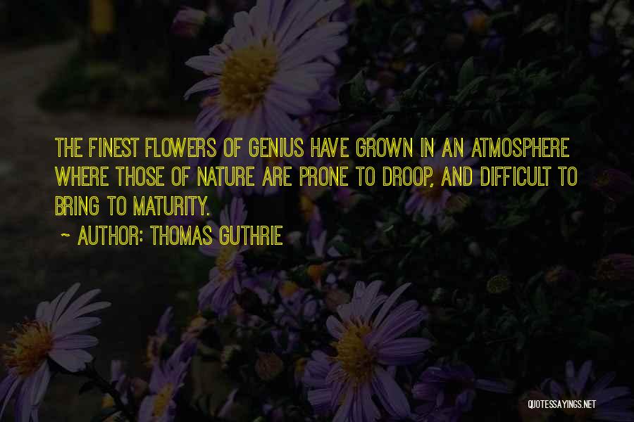 Thomas Guthrie Quotes: The Finest Flowers Of Genius Have Grown In An Atmosphere Where Those Of Nature Are Prone To Droop, And Difficult