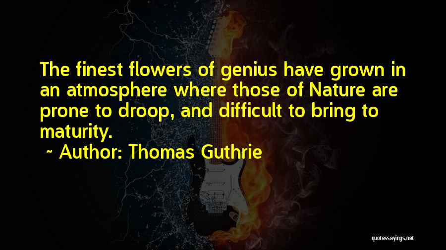 Thomas Guthrie Quotes: The Finest Flowers Of Genius Have Grown In An Atmosphere Where Those Of Nature Are Prone To Droop, And Difficult