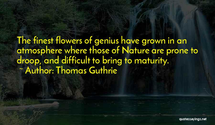 Thomas Guthrie Quotes: The Finest Flowers Of Genius Have Grown In An Atmosphere Where Those Of Nature Are Prone To Droop, And Difficult