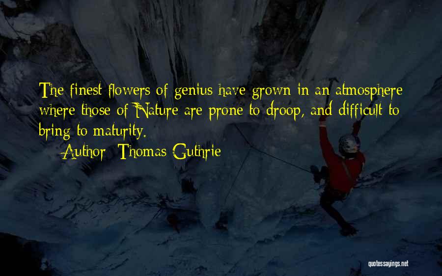 Thomas Guthrie Quotes: The Finest Flowers Of Genius Have Grown In An Atmosphere Where Those Of Nature Are Prone To Droop, And Difficult