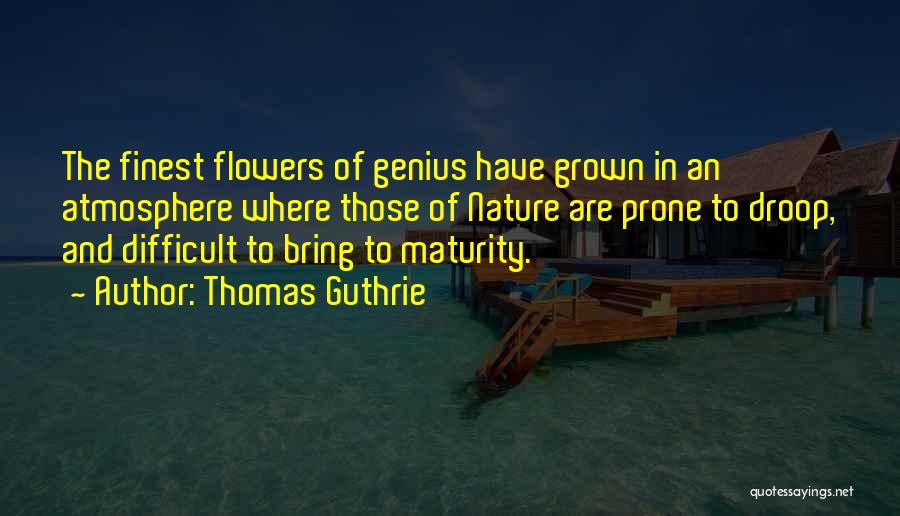 Thomas Guthrie Quotes: The Finest Flowers Of Genius Have Grown In An Atmosphere Where Those Of Nature Are Prone To Droop, And Difficult