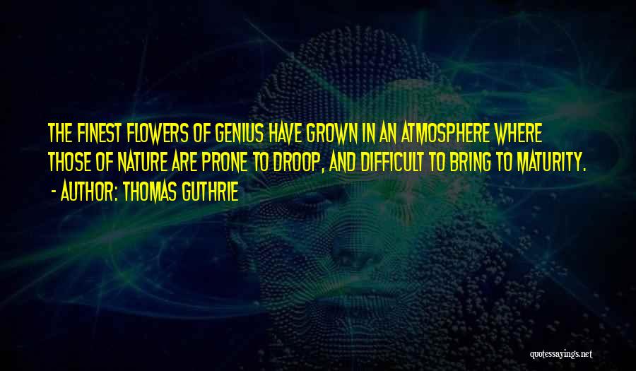 Thomas Guthrie Quotes: The Finest Flowers Of Genius Have Grown In An Atmosphere Where Those Of Nature Are Prone To Droop, And Difficult