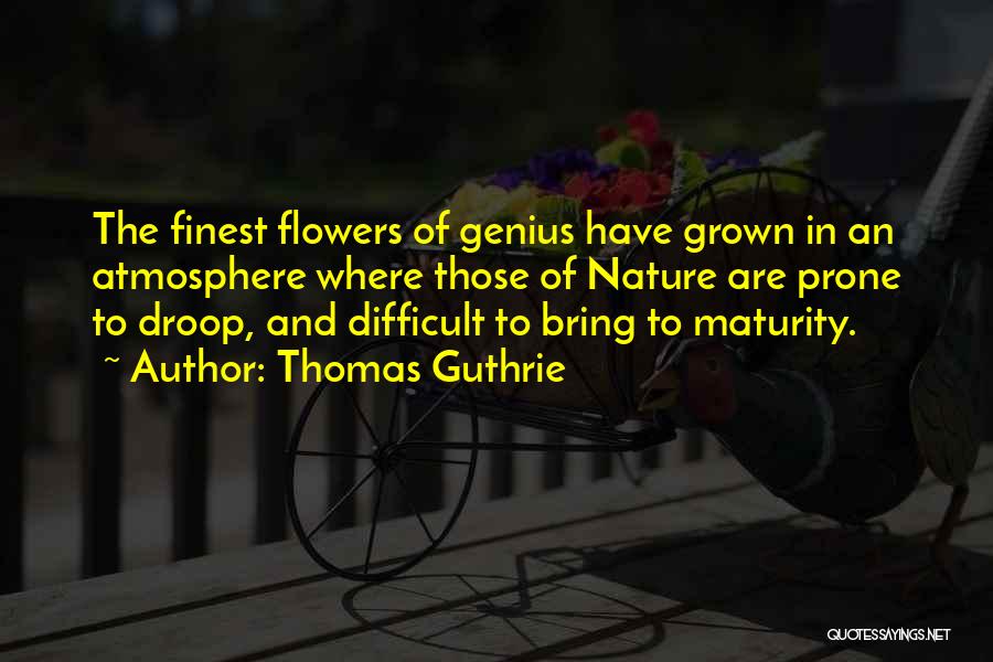Thomas Guthrie Quotes: The Finest Flowers Of Genius Have Grown In An Atmosphere Where Those Of Nature Are Prone To Droop, And Difficult