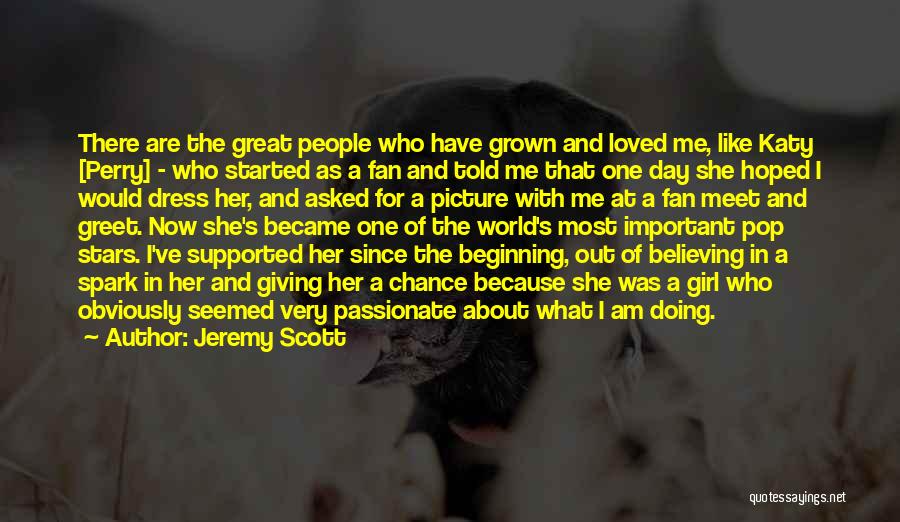 Jeremy Scott Quotes: There Are The Great People Who Have Grown And Loved Me, Like Katy [perry] - Who Started As A Fan